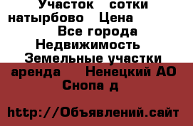 Участок 33сотки натырбово › Цена ­ 50 000 - Все города Недвижимость » Земельные участки аренда   . Ненецкий АО,Снопа д.